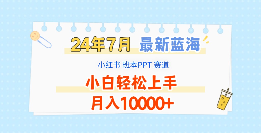 2024年7月最新蓝海赛道，小红书班本PPT项目，小白轻松上手，月入10000+-777网创网