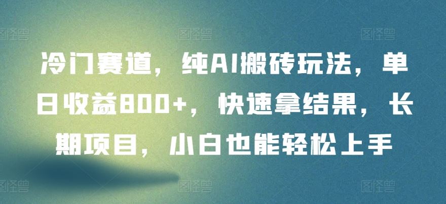 冷门赛道,纯AI搬砖玩法,单日收益800+,快速拿结果,长期项目,小白也能轻松上手【揭秘】-777网创网