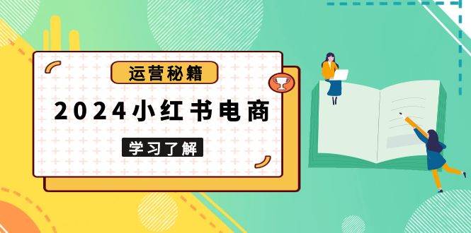 2024小红书电商教程，从入门到实战，教你有效打造爆款店铺，掌握选品技巧-777网创网