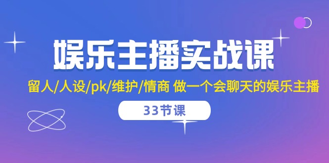 （10399期）娱乐主播实战课 留人/人设/pk/维护/情商 做一个会聊天的娱乐主播-33节课-777网创网