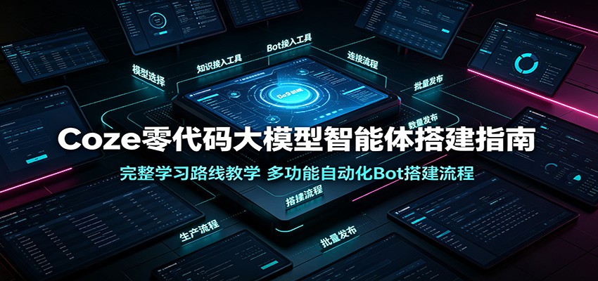 Coze零代码大模型智能体搭建指南：完整学习路线教学，多功能自动化Bot搭建流程-777网创网