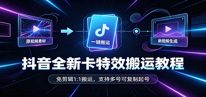 抖音全新卡特效搬运教程:免剪辑1:1搬运,支持多号可复制起号-777网创网