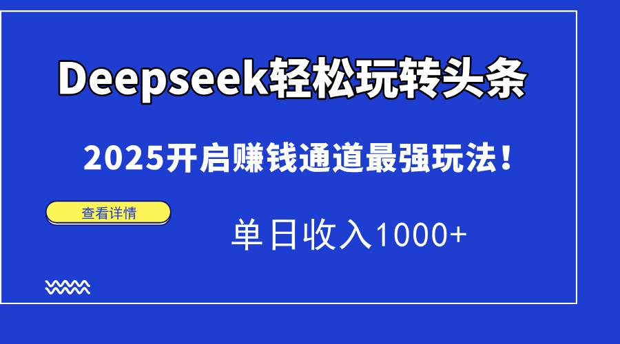 （15084期）Deepseek轻松玩转头条，2025开启赚钱通道最强玩法！单日收入1000+-777网创网
