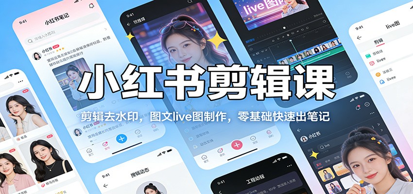小红书剪辑课:剪辑去水印,图文live图制作,零基础快速出笔记 小红书剪辑课:剪辑去水印,图文live图制作,零基础快速出笔记