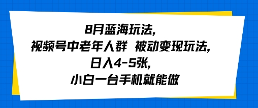 8月蓝海玩法,视频号中老年人群 被动变现玩法,日入4-5张,小白一台手机就能做