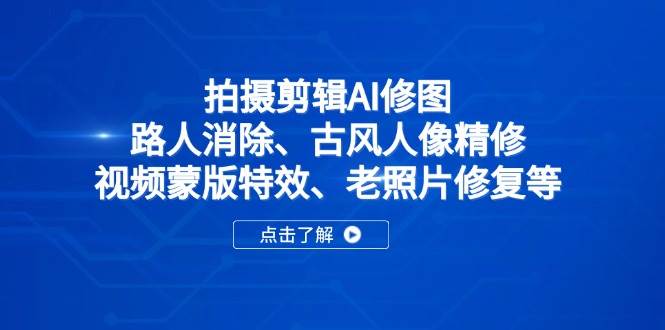 （14277期）拍摄剪辑AI修图：路人消除、古风人像精修、视频蒙版特效、老照片修复等-777网创网