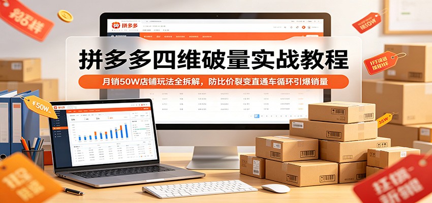 拼多多四维破量实战教程：月销50W店铺玩法全拆解，防比价裂变直通车循环引爆销量-777网创网