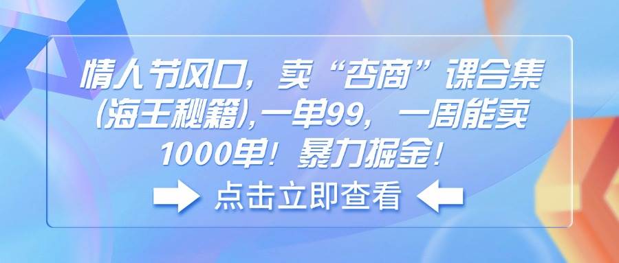 （14158期）情人节风口，卖“杏商”课合集(海王秘籍),一单99，一周能卖1000单！暴…-777网创网