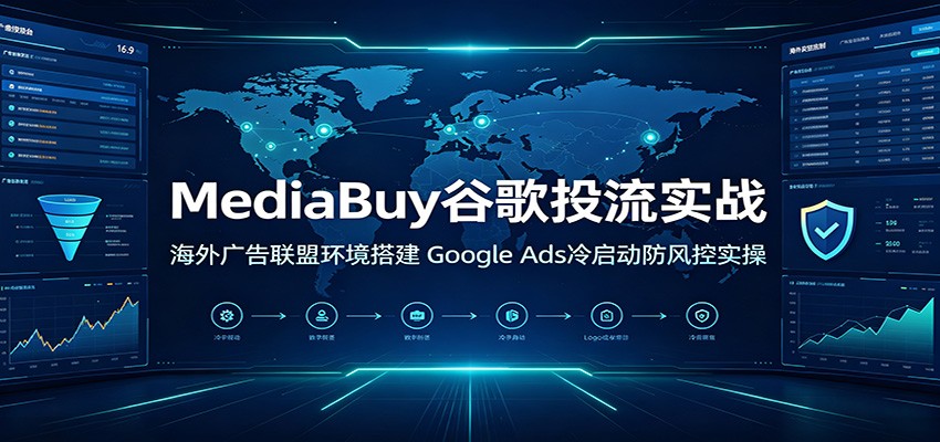 MediaBuy谷歌投流实战：海外广告联盟环境搭建，Google Ads冷启动防风控实操-777网创网