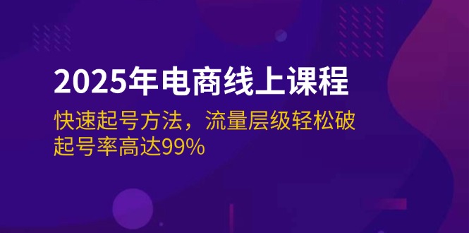 （14329期）2025年电商线上课程：快速起号方法，流量层级轻松破，起号率高达99%-777网创网
