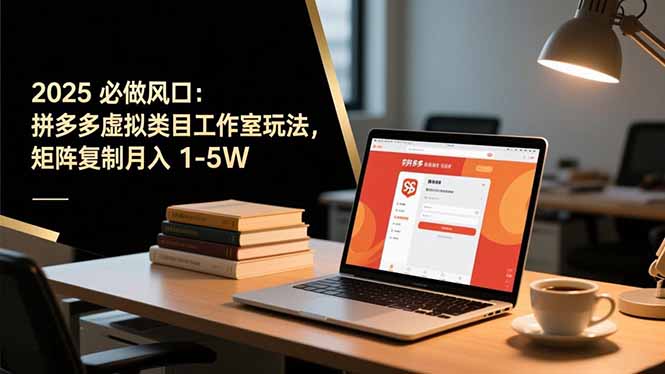 2025 必做风口:拼多多虚拟类目工作室玩法,矩阵复制月入 1-5W-777网创网