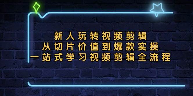 （13178期）新人玩转视频剪辑：从切片价值到爆款实操，一站式学习视频剪辑全流程-777网创网