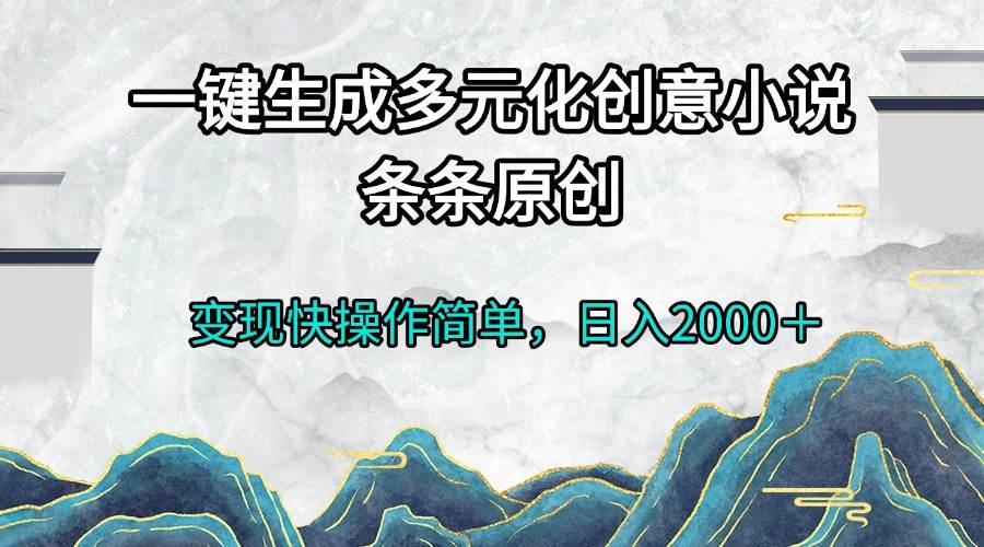 （13458期）一键生成多元化创意小说条条原创变现快操作简单日入2000＋-777网创网