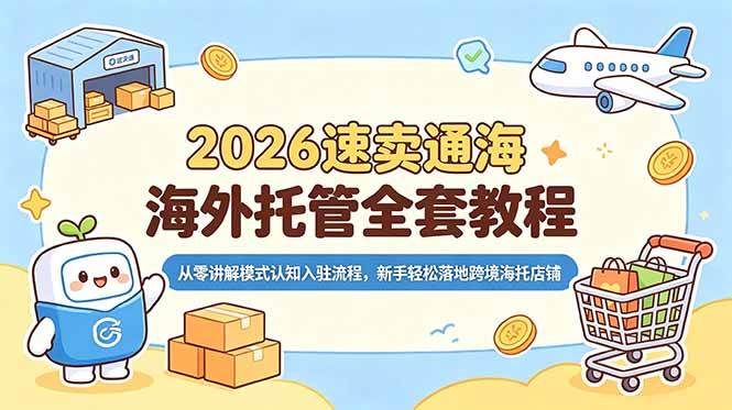 （18960期）2026速卖通海外托管全套教程，从零讲解模式认知入驻流程，新手轻松落地跨境海托店铺-777网创网