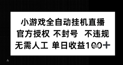 小游戏全自动挂G直播，官方授权 不违规不封号，无需人工单日收益1张+-777网创网