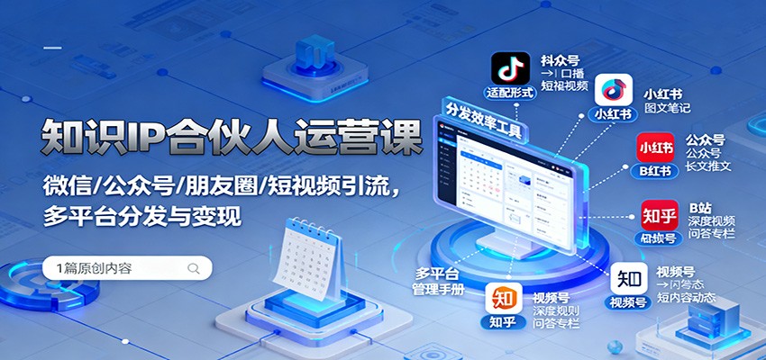 知识IP合伙人运营课:微信/公众号/朋友圈/短视频引流,多平台分发与变现-777网创网