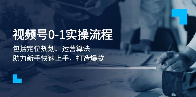 （13984期）视频号0-1实战流程，包括定位规划、运营算法，助力新手快速上手，打造爆款-777网创网