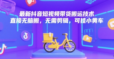 最新抖音短视频带货搬运技术，直接无脑搬，无需剪辑，可挂小黄车-777网创网