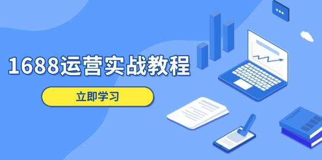 （13925期）1688运营实战教程：店铺定位/商品管理/爆款打造/数字营销/客户服务等-777网创网