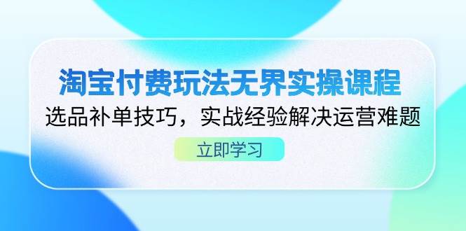 （14344期）淘宝付费玩法无界实操课程，选品补单技巧，实战经验解决运营难题-777网创网
