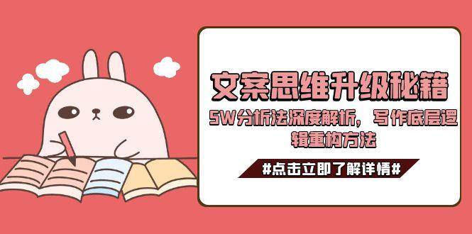 (15151期)文案思维升级秘籍,5W分析法深度解析,写作底层逻辑重构方法-777网创网