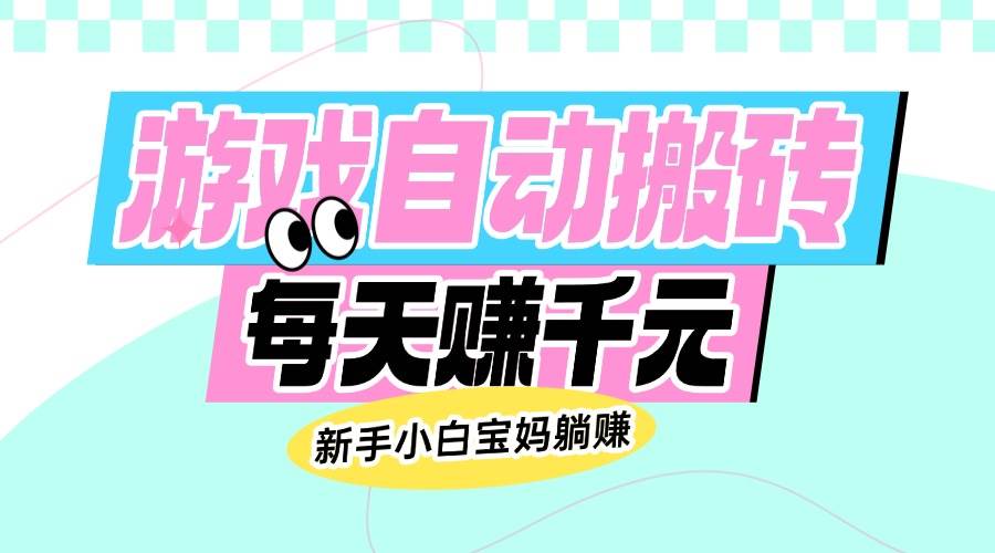 (14402期)老款游戏自动搬砖,每天赚千元,新手小白宝妈躺赚-777网创网
