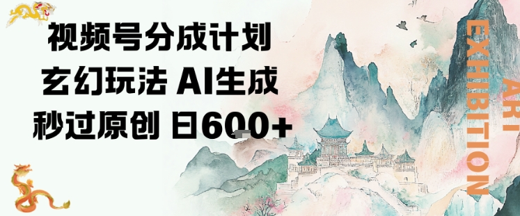 视频号分成计划玄幻玩法,AI生成秒过原创,日入6张