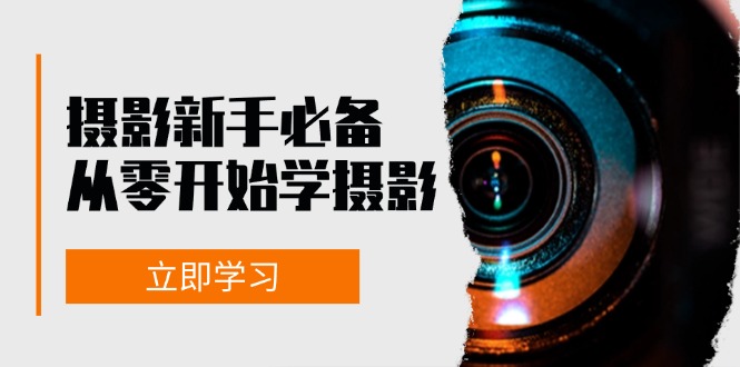 (13002期)摄影新手必备:从零开始学摄影,器材、光线、构图、实战拍摄及后期修片-777网创网