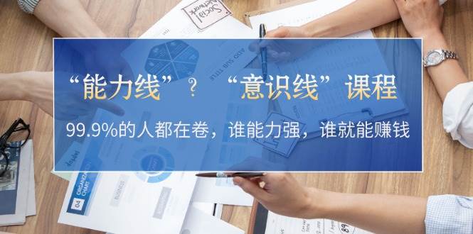 (13163期)“能力线”?“意识线”课程:99.9%的人都在卷,谁能力强,谁就能赚钱-777网创网