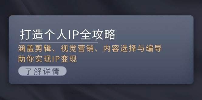 （13368期）打造个人IP全攻略：涵盖剪辑、视觉营销、内容选择与编导，助你实现IP变现-777网创网