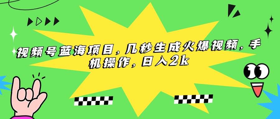 (15320期)视频号蓝海项目,几秒生成火爆视频,手机操作,日入2k-777网创网