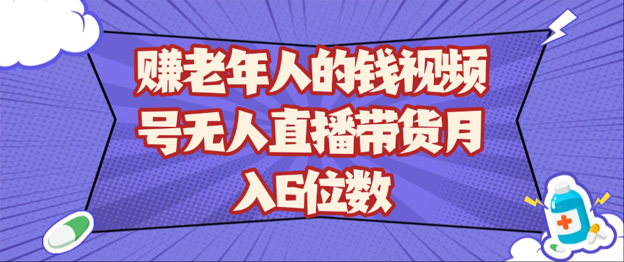 赚老年人的钱视频号无人直播带货月入6位数-777网创网