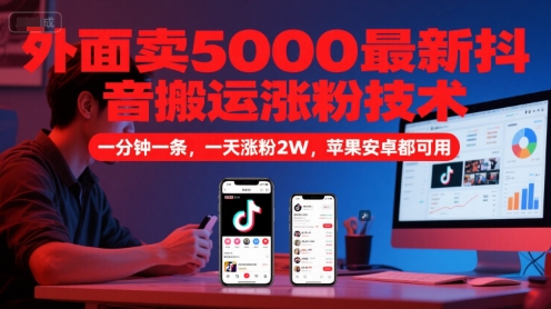 外面卖5000最新抖音搬运涨粉技术，新玩法，一分钟一条，一天涨粉2W，苹果安卓都可用