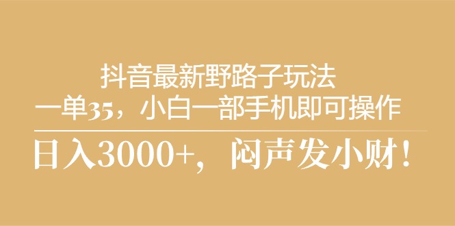 (10766期)抖音最新野路子玩法,一单35,小白一部手机即可操作,,日入3000+,闷…-777网创网