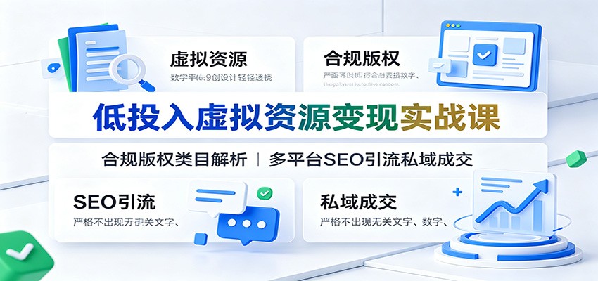 低投入虚拟资源变现实战课：合规版权类目解析，多平台SEO引流私域成交-777网创网