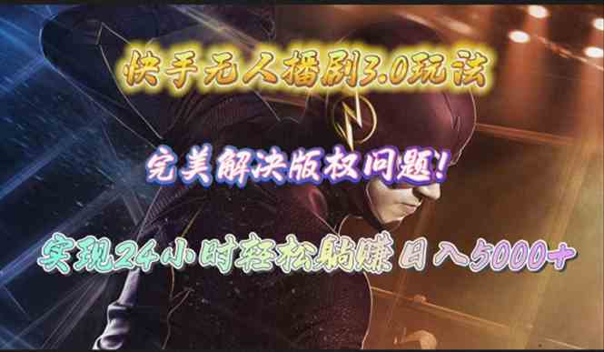 （10077期）快手无人播剧3.0玩法，完美解决版权问题，实现24小时轻松躺赚日入5000+-777网创网