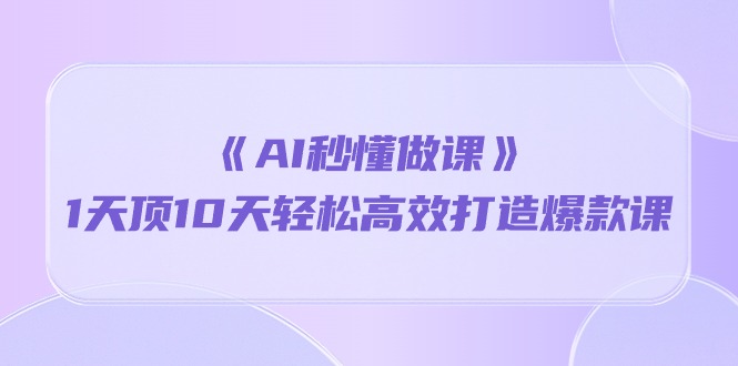 （10262期）《AI秒懂做课》1天顶10天轻松高效打造爆款课-777网创网