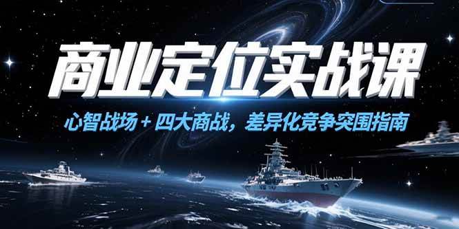 （15252期）商业定位实战课，心智战场+四大商战，差异化竞争突围指南-777网创网