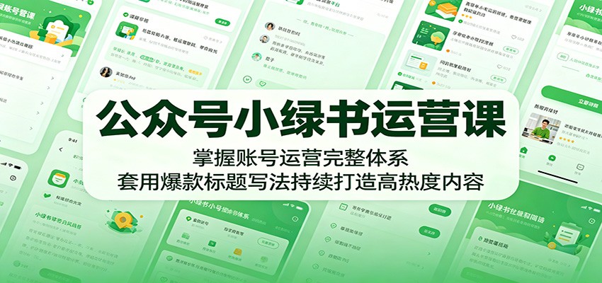 公众号小绿书运营课：掌握账号运营完整体系，套用爆款标题写法持续打造高热度内容-777网创网