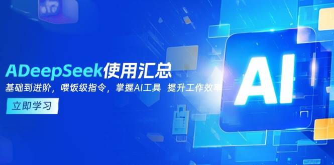 （14216期）DeepSeek使用汇总，基础到进阶，提示词技巧，掌握AI工具 提升工作效率-777网创网