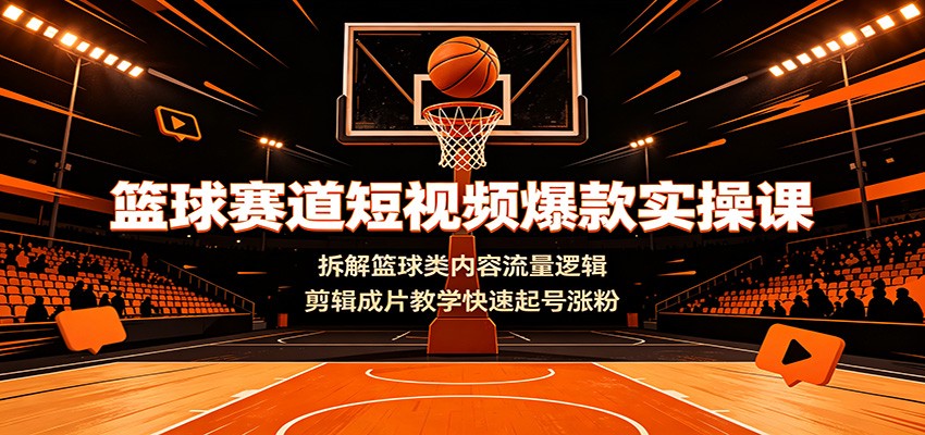篮球赛道短视频爆款实操课：拆解篮球类内容流量逻辑，剪辑成片教学快速起号涨粉-777网创网