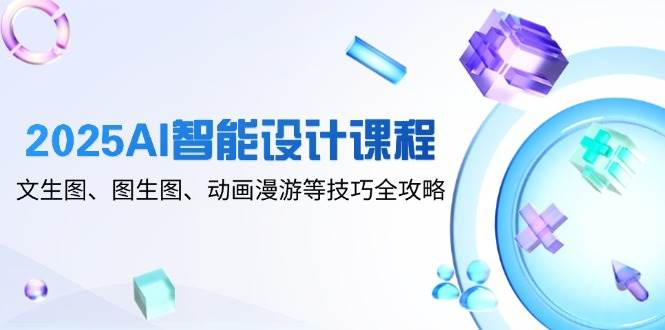 （14720期）2025AI智能设计课程，文生图、图生图、动画漫游等技巧全攻略-777网创网