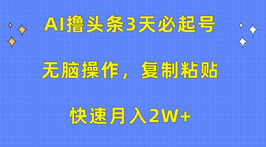 （10043期）AI撸头条3天必起号，无脑操作3分钟1条，复制粘贴快速月入2W+-777网创网