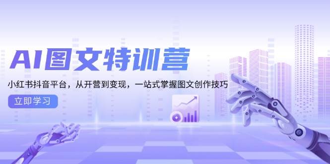 AI图文特训营:小红书抖音平台,从开营到变现,一站式掌握图文创作技巧-777网创网