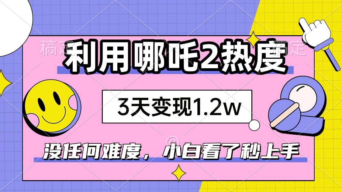 (14178期)如何利用哪吒2爆火,3天赚1.2W,没有任何难度,小白看了秒学会,抓紧时…-777网创网