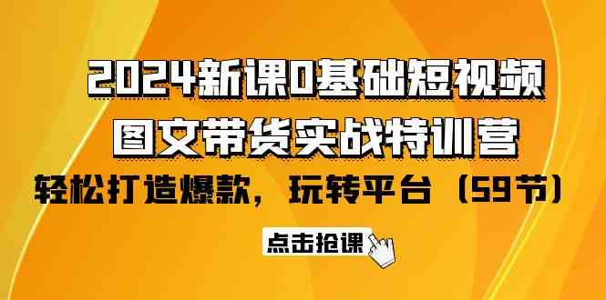 (9911期)2024新课0基础短视频+图文带货实战特训营:玩转平台,轻松打造爆款(59节)-777网创网