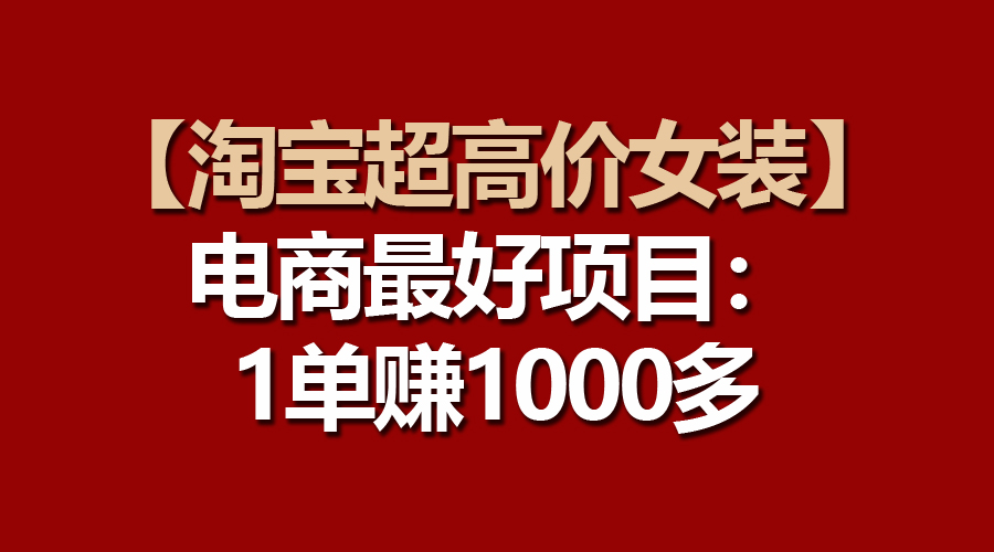 （10514期）【淘宝超高价女装】电商最好项目：一单赚1000多-777网创网