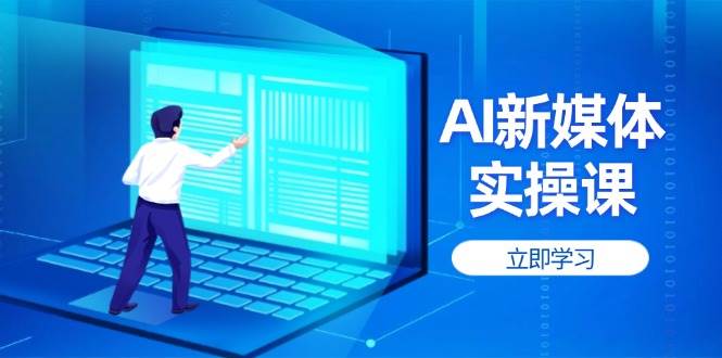 （14346期）AI新媒体实操课，快速提升账号权重，打造高曝光主页与爆款内容-777网创网