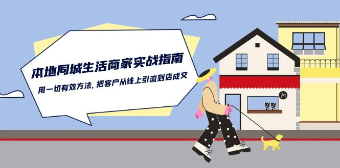 （10810期）本地同城生活·商家实战指南：用一切有效方法，把客户从线上引流到店成交-777网创网