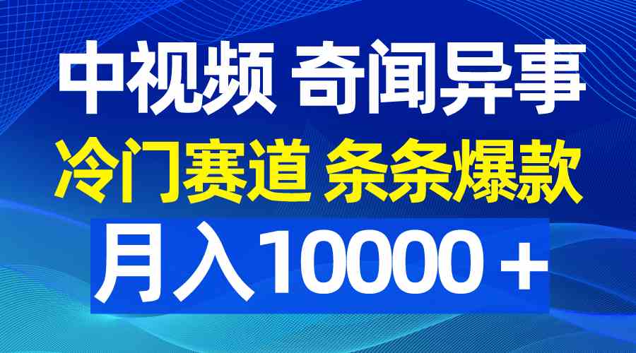 （9627期）中视频奇闻异事，冷门赛道条条爆款，月入10000＋-777网创网